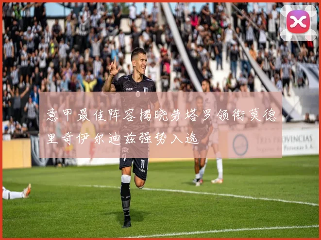 意甲最佳阵容揭晓劳塔罗领衔莫德里奇伊尔迪兹强势入选