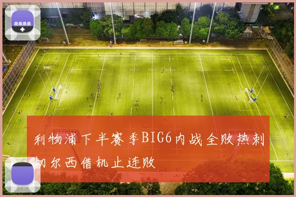 利物浦下半赛季BIG6内战全败热刺切尔西借机止连败