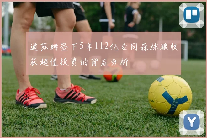 道苏姆签下5年112亿合同森林狼收获超值投资的背后分析