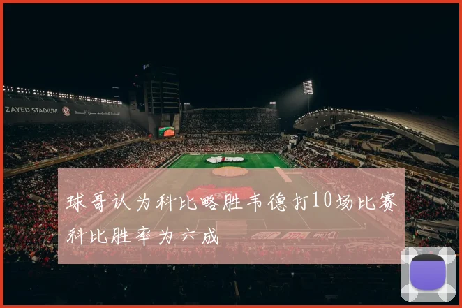 球哥认为科比略胜韦德打10场比赛科比胜率为六成