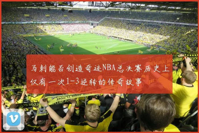 马刺能否创造奇迹NBA总决赛历史上仅有一次1-3逆转的传奇故事