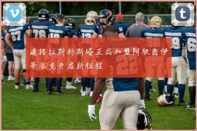 道格拉斯科斯塔正式加盟阿联酋伊蒂法克开启新征程