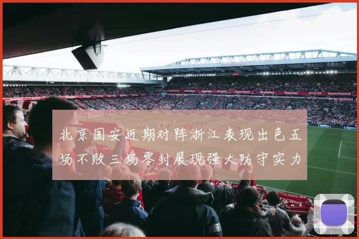 北京国安近期对阵浙江表现出色五场不败三场零封展现强大防守实力