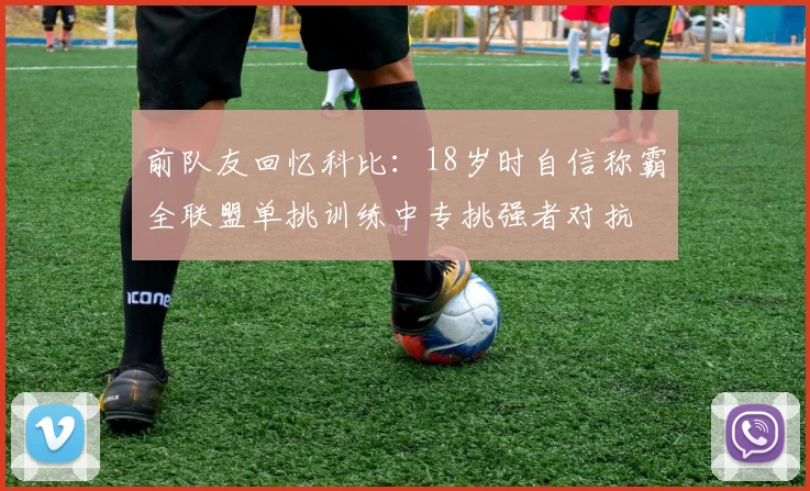 前队友回忆科比：18岁时自信称霸全联盟单挑训练中专挑强者对抗