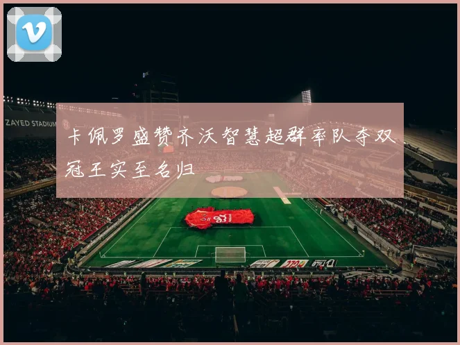 卡佩罗盛赞齐沃智慧超群率队夺双冠王实至名归
