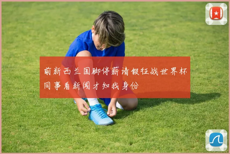 前新西兰国脚停薪请假征战世界杯同事看新闻才知我身份