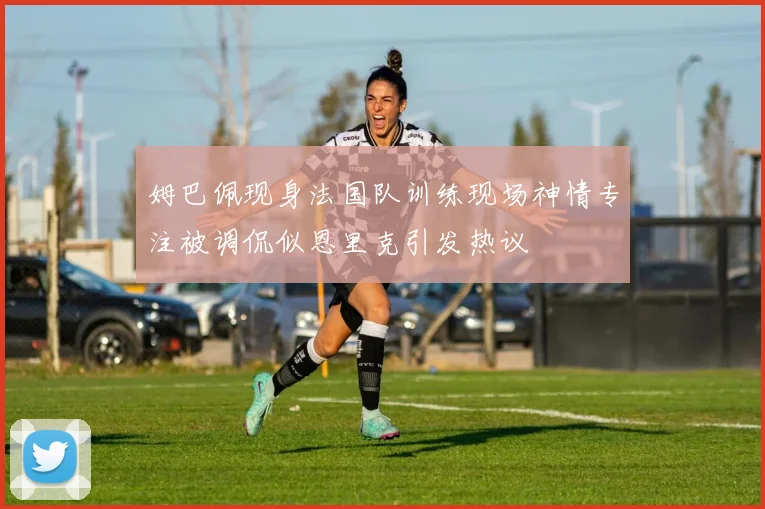 姆巴佩现身法国队训练现场神情专注被调侃似恩里克引发热议