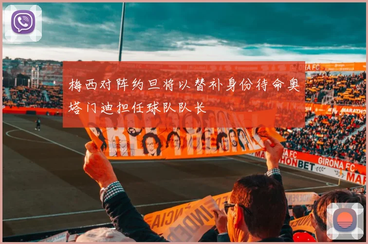 梅西对阵约旦将以替补身份待命奥塔门迪担任球队队长